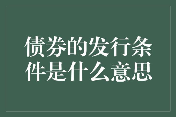 债券的发行条件是什么意思