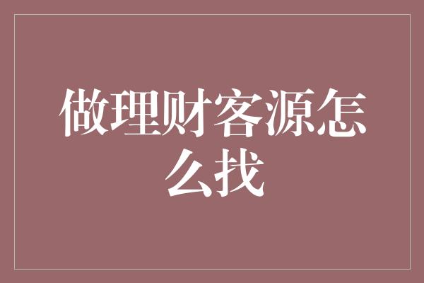 做理财客源怎么找