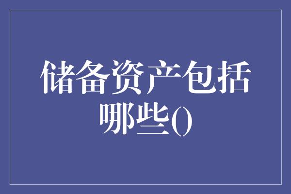 储备资产包括哪些()