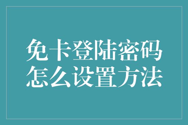 免卡登陆密码怎么设置方法