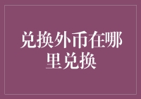 全球化背景下，从何处兑换外币以实现财富增值？