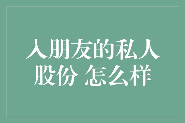 入朋友的私人股份 怎么样