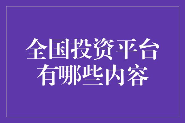 全国投资平台有哪些内容