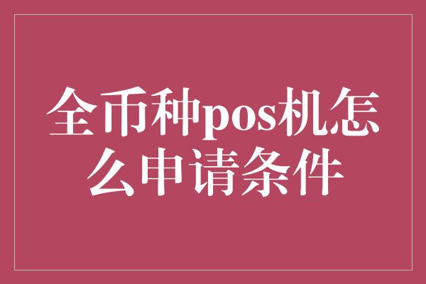 全币种pos机怎么申请条件