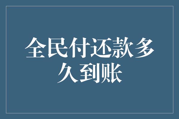 全民付还款多久到账