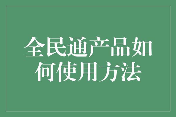 全民通产品如何使用方法