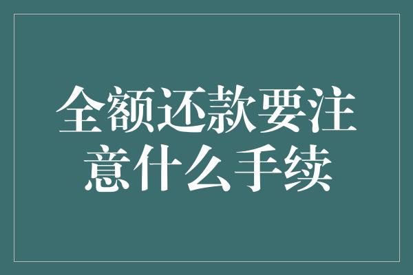 全额还款要注意什么手续