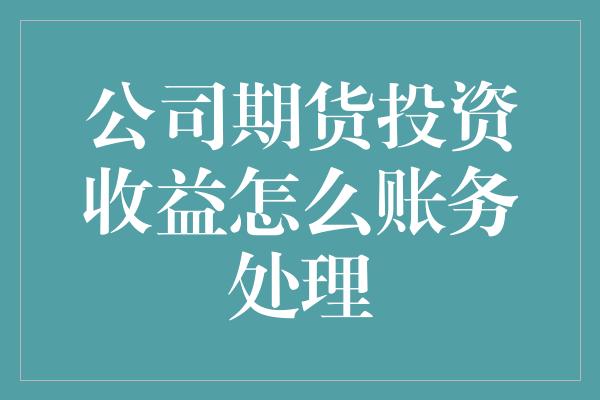 公司期货投资收益怎么账务处理