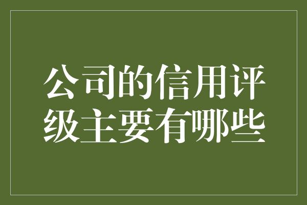 公司的信用评级主要有哪些