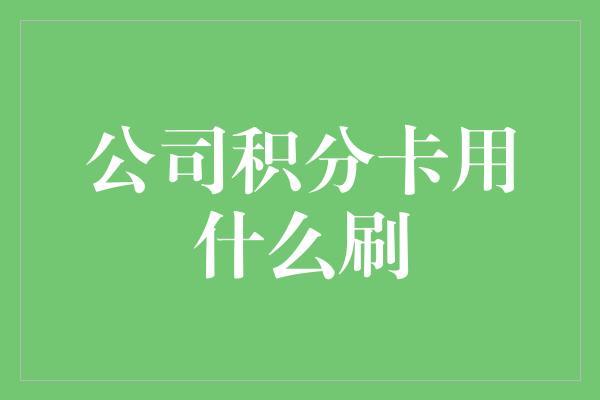 公司积分卡用什么刷