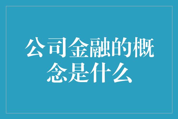 公司金融的概念是什么