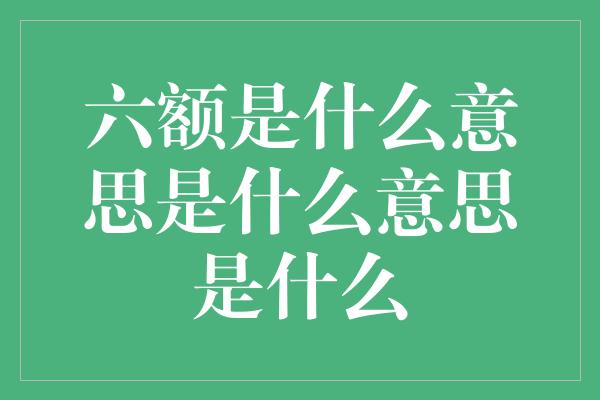 六额是什么意思是什么意思是什么