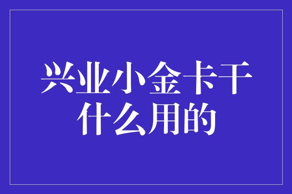 兴业小金卡干什么用的