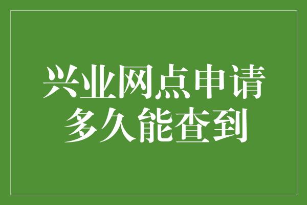 兴业网点申请多久能查到