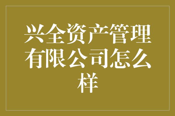 兴全资产管理有限公司怎么样