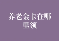 养老金卡在哪里领？——寻找传说中的藏宝图