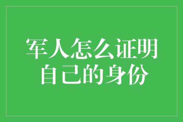 军人怎么证明自己的身份