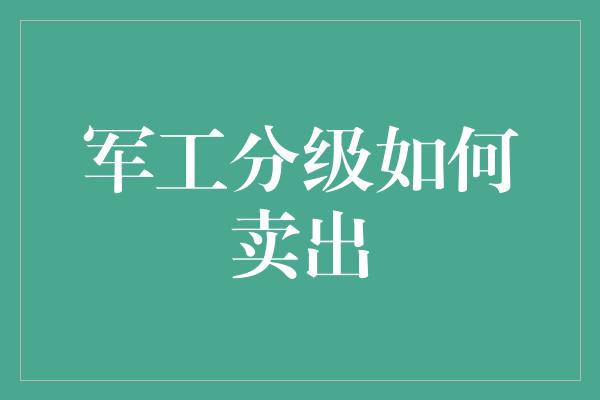 军工分级如何卖出