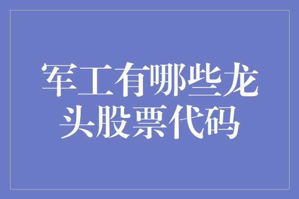 军工有哪些龙头股票代码