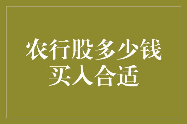 农行股多少钱买入合适