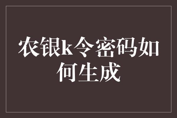 农银k令密码如何生成