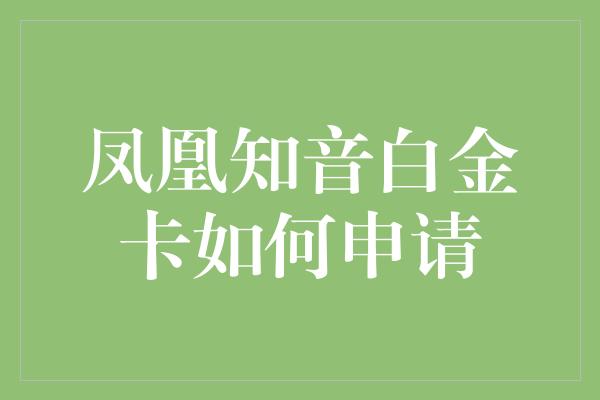 凤凰知音白金卡如何申请