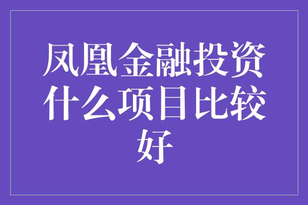 凤凰金融投资什么项目比较好