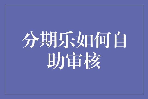 分期乐如何自助审核