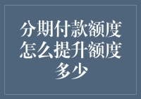 分期付款额度怎么提升额度多少？不如先来个额度提升秘籍大公开！