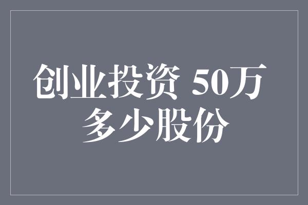 创业投资 50万 多少股份