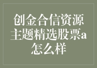 创金合信资源主题精选股票A：为什么它是你的理想选择？