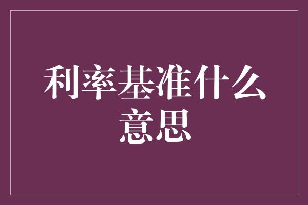 利率基准什么意思