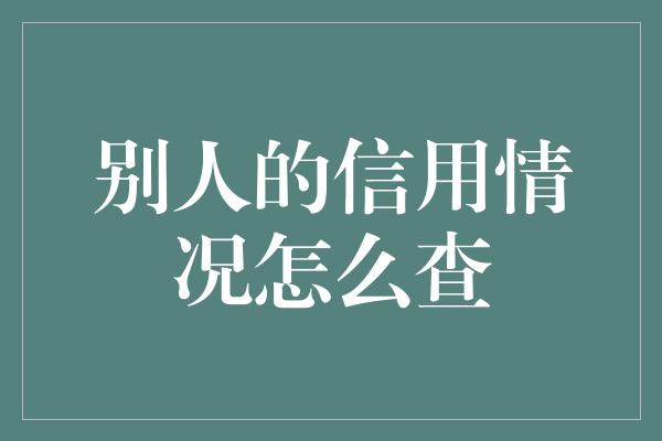 别人的信用情况怎么查