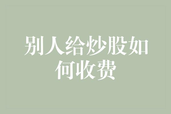 别人给炒股如何收费