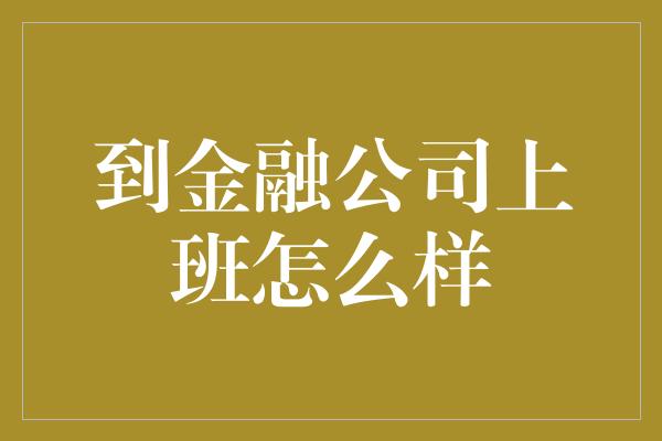 到金融公司上班怎么样