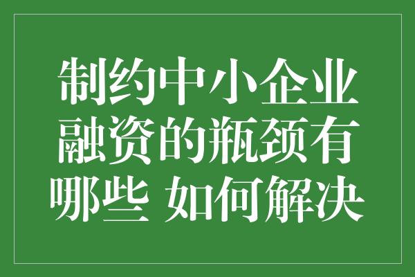 制约中小企业融资的瓶颈有哪些 如何解决