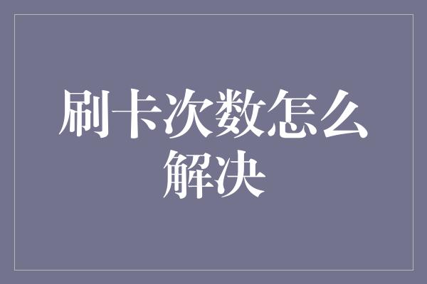 刷卡次数怎么解决