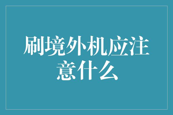 刷境外机应注意什么