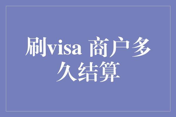 刷visa 商户多久结算