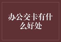 探究办公交卡的好处：科技助力便捷生活