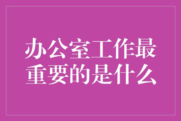 办公室工作最重要的是什么