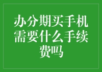 办分期买手机需要什么手续费吗？手续费比手机还贵吗？