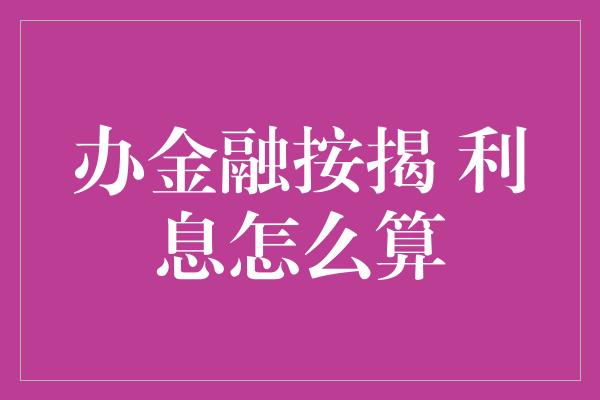 办金融按揭 利息怎么算