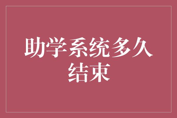 助学系统多久结束