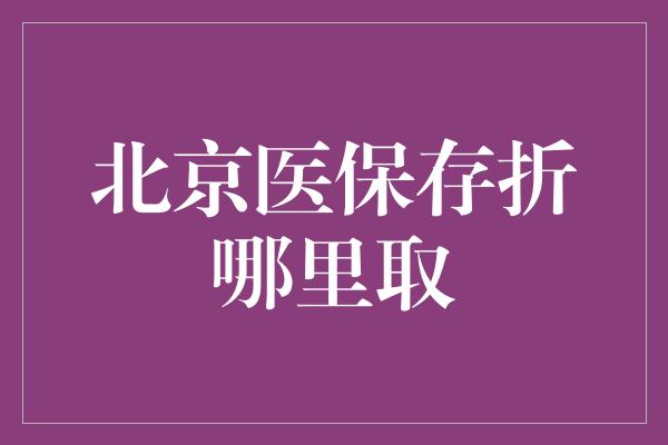 北京医保存折哪里取