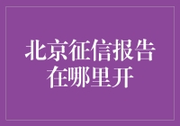 北京征信报告在哪里开？别急，我来为你指路（不过你得准备好钱包）