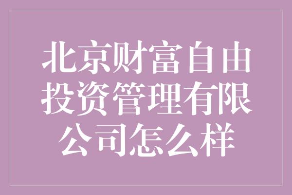 北京财富自由投资管理有限公司怎么样