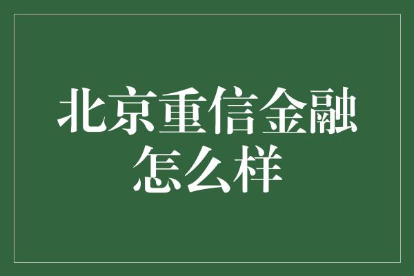 北京重信金融怎么样