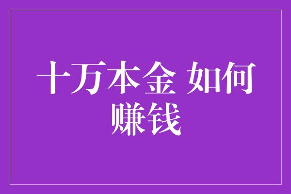 十万本金 如何赚钱