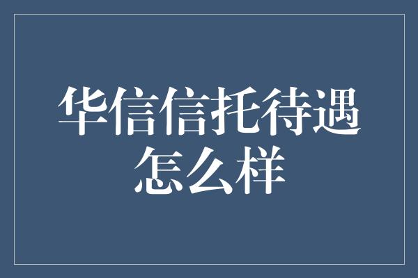 华信信托待遇怎么样